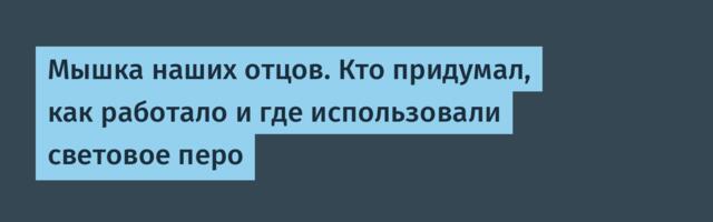 Мышка наших отцов. Кто придумал, как работало и где использовали световое перо