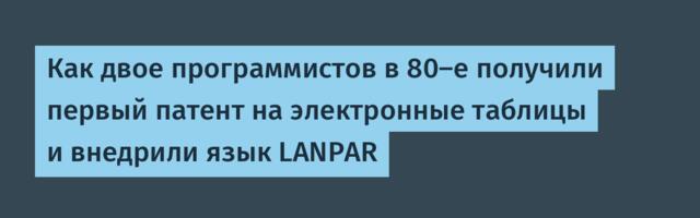 Как двое программистов в 80-е получили первый патент на электронные таблицы и внедрили язык LANPAR