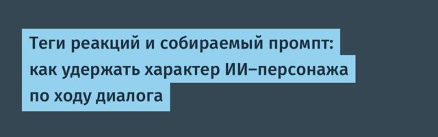Теги реакций и собираемый промпт: как удержать характер ИИ-персонажа по ходу диалога