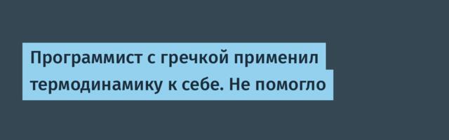 Программист с гречкой применил термодинамику к себе. Не помогло