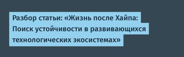 [Перевод] Разбор статьи: «Жизнь после Хайпа: Поиск устойчивости в развивающихся технологических экосистемах»