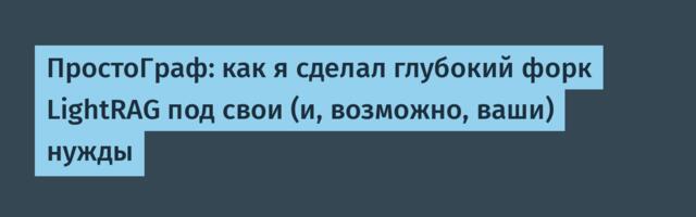 ПростоГраф: как я сделал глубокий форк LightRAG под свои (и, возможно, ваши) нужды