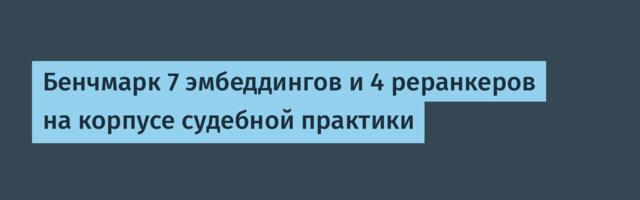 Бенчмарк 7 эмбеддингов и 4 реранкеров на корпусе судебной практики