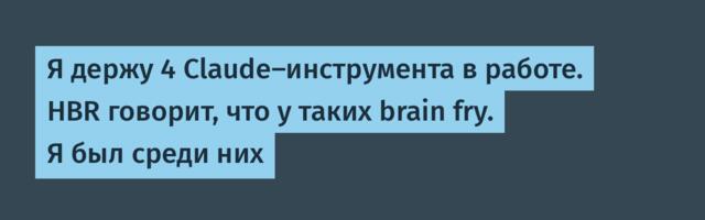 Я держу 4 Claude-инструмента в работе. HBR говорит, что у таких brain fry. Я был среди них