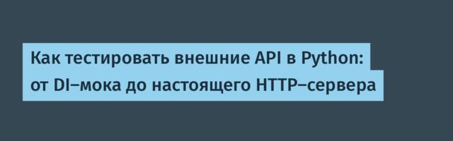 Как тестировать внешние API в Python: от DI-мока до настоящего HTTP-сервера