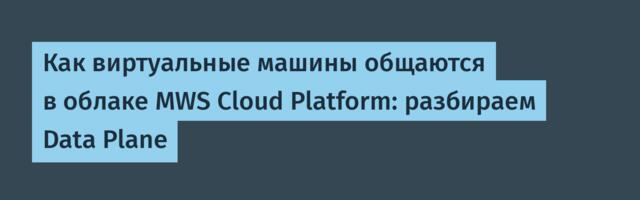 Как виртуальные машины общаются в облаке MWS Cloud Platform: разбираем Data Plane