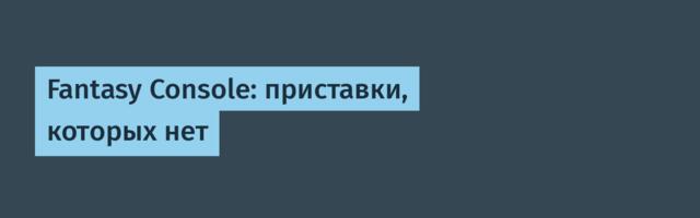 Fantasy Console: приставки, которых нет