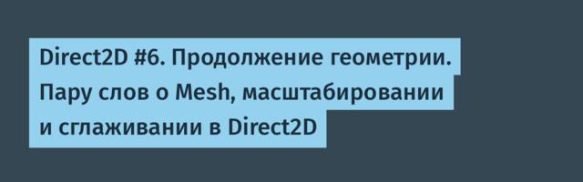 Direct2D #6. Продолжение геометрии. Пару слов о Mesh, масштабировании и сглаживании в Direct2D