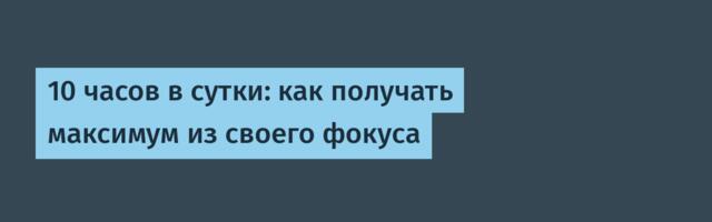 10 часов в сутки: как получать максимум из своего фокуса