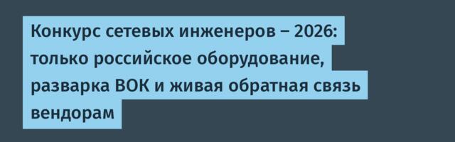 Конкурс сетевых инженеров — 2026: только российское оборудование, разварка ВОК и живая обратная связь вендорам