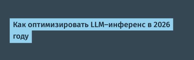 [Перевод] Как оптимизировать LLM-инференс в 2026 году