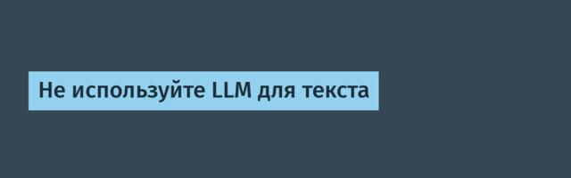 Не используйте LLM для текста