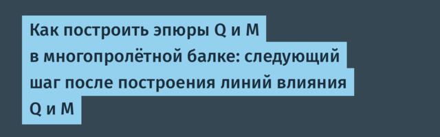 Как построить эпюры Q и M в многопролётной балке: следующий шаг после построения линий влияния Q и М
