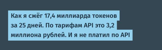 Как я сжёг 17,4 миллиарда токенов за 25 дней. По тарифам API это 3,2 миллиона рублей. И я не платил по API