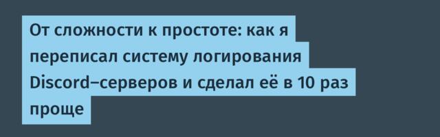 От сложности к простоте: как я переписал систему логирования Discord-серверов и сделал её в 10 раз проще