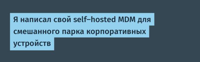 Я написал свой self-hosted MDM для смешанного парка корпоративных устройств