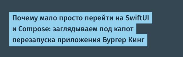 Почему мало просто перейти на SwiftUI и Compose: заглядываем под капот перезапуска приложения Бургер Кинг