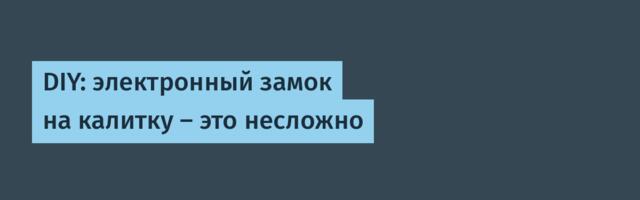 DIY: электронный замок на калитку — это несложно