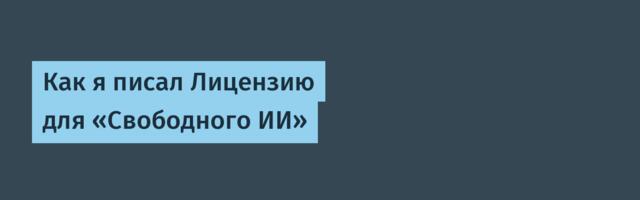 Как я писал Лицензию для «Свободного ИИ»