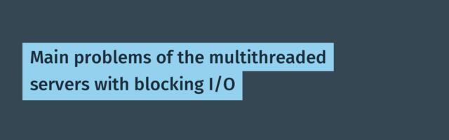 Main problems of the multithreaded servers with blocking I/O