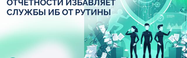 Как автоматизация отчётности избавляет службы ИБ от рутины