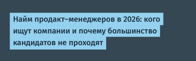 Найм продакт-менеджеров в 2026: кого ищут компании и почему большинство кандидатов не проходят