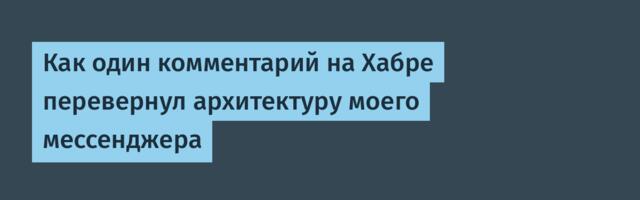 Как один комментарий на Хабре перевернул архитектуру моего мессенджера