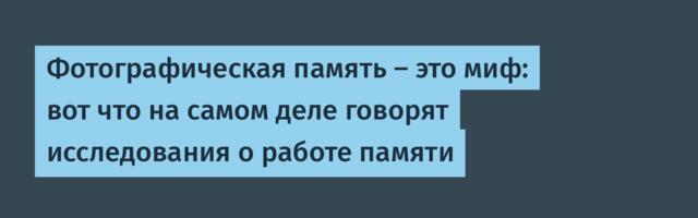 [Перевод] Фотографическая память — это миф: вот что на самом деле говорят исследования о работе памяти