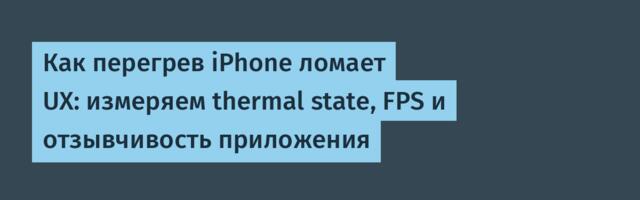 Как перегрев iPhone ломает UX: измеряем thermal state, FPS и отзывчивость приложения
