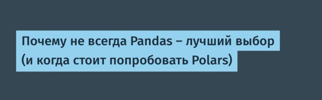 Почему не всегда Pandas — лучший выбор (и когда стоит попробовать Polars)