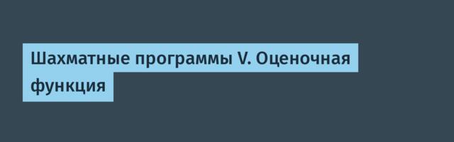 Шахматные программы V. Оценочная функция
