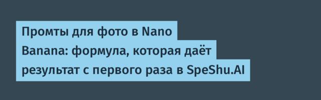 Промты для фото в Nano Banana: формула, которая даёт результат с первого раза в SpeShu.AI