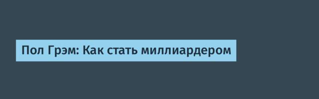 [Перевод] Пол Грэм: Как стать миллиардером
