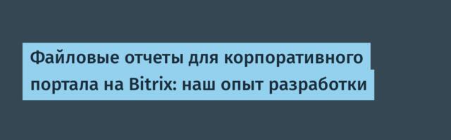 Файловые отчеты для корпоративного портала на Bitrix: наш опыт разработки
