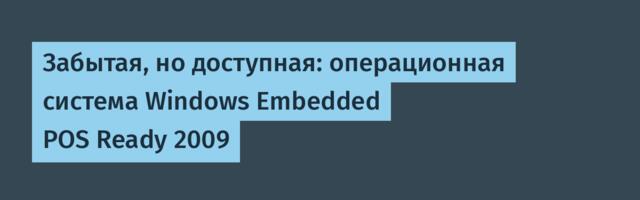 Забытая, но доступная: операционная система Windows Embedded POS Ready 2009