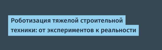 Роботизация тяжелой строительной техники: от экспериментов к реальности
