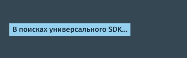 В поисках универсального SDK…