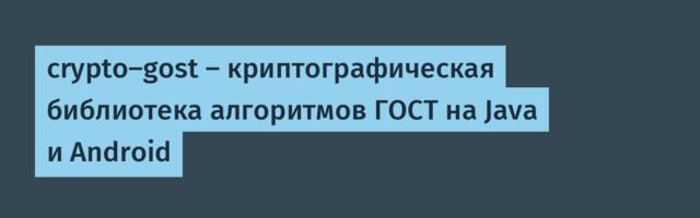 crypto-gost — криптографическая библиотека алгоритмов ГОСТ на Java и Android