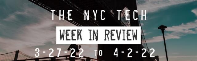 #NYCtech Week in Review: 3/27/22 – 4/2/22