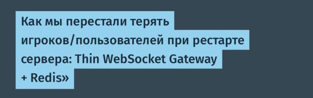 Как мы перестали терять игроков/пользователей при рестарте сервера: Thin WebSocket Gateway + Redis»