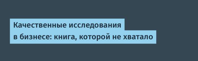 Качественные исследования в бизнесе: книга, которой не хватало