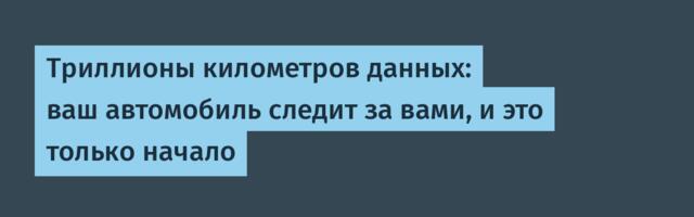 [Перевод] Триллионы километров данных: ваш автомобиль следит за вами, и это только начало