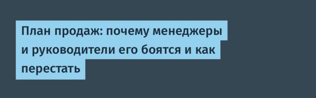 План продаж: почему менеджеры и руководители его боятся и как перестать