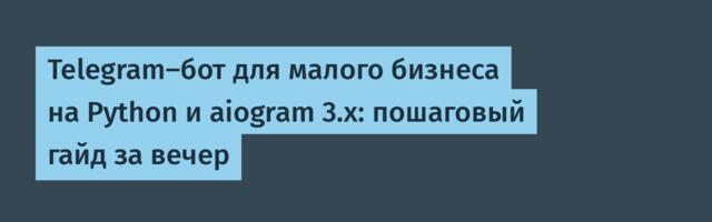 Telegram-бот для малого бизнеса на Python и aiogram 3.x: пошаговый гайд за вечер
