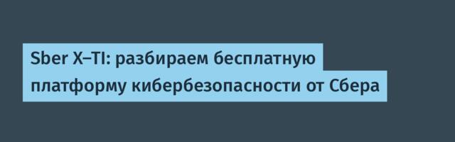 Sber X-TI: разбираем бесплатную платформу кибербезопасности от Сбера