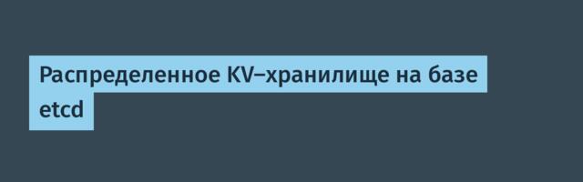 Распределенное KV-хранилище на базе etcd