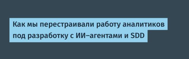 Как мы перестраивали работу аналитиков под разработку с ИИ-агентами и SDD
