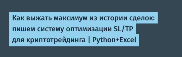Как выжать максимум из истории сделок: пишем систему оптимизации SL/TP для криптотрейдинга | Python+Excel