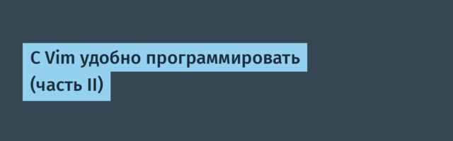 С Vim удобно программировать (часть II)