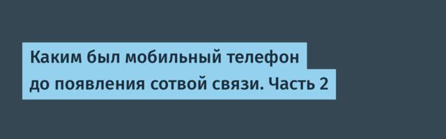Каким был мобильный телефон до появления сотвой связи. Часть 2
